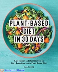 Plant-Based Diet in 30 Days A Cookbook and Meal Plan for an Easy Transition to the Plant Based Diet