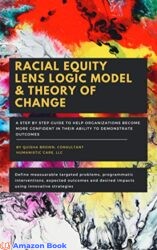 Racial Equity Lens Logic Model Theory of Change A Step by Step Guide to Help Organizations Become More Confident In Their Ability to Demonstrate Ou
