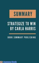 SUMMARY Strategize to Win - The New Way to Start Out, Step Up, or Start Over in Your Career by Carla Harris