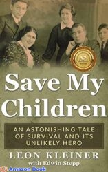 Save my Children An Astonishing Tale of Survival and its Unlikely Hero (Holocaust Survivor Memoirs World War II)