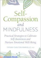 Self-Compassion and Mindfulness Practical Strategies to Cultivate Self-Awareness and Nurture Emotional Well-Being