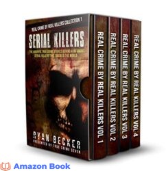 Serial Killers The Horrific True Crime Stories Behind 4 Infamous Serial Killers That Shocked The World (Real Crime By Real Killers Collection Book 1)