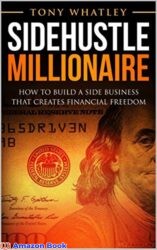 Sidehustle Millionaire How To Build a Side Business That Creates Financial Freedom