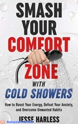 Smash Your Comfort Zone with Cold Showers How to Boost Your Energy Defeat Your Anxiety and Overcome Unwanted Habits