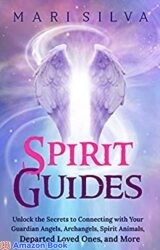 Spirit Guides Unlock the Secrets to Connecting with Your Guardian Angels Archangels Spirit Animals Departed Loved Ones and More (Connecting with
