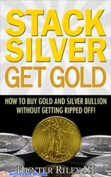 Stack Silver Get Gold - How to Buy Gold and Silver Bullion without Getting Ripped Off