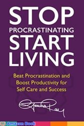 Stop Procrastinating and Start Living Beat Procrastination and Boost Productivity for Self Care and Success (The Stop Procrastinating and Start Livin
