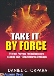 Take it By Force 200 Violent Prayers for Deliverance Healing and Financial Breakthrough (Spiritual Warfare Book 1)