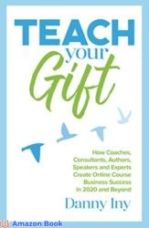 Teach Your Gift How Coaches, Consultants, Authors, Speakers, and Experts Create Online Course Business Success in 2020 and Beyond (The Online Course
