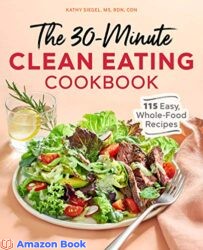 The 30 Minute Clean Eating Cookbook 115 Easy Whole Food Recipes