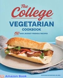 The College Vegetarian Cookbook 150 Easy Budget-Friendly Recipes
