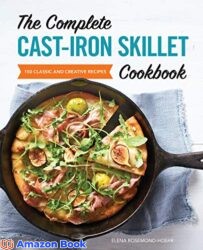 The Complete Cast Iron Skillet Cookbook 150 Classic and Creative Recipes