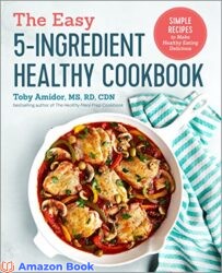 The Easy 5-Ingredient Healthy Cookbook Simple Recipes to Make Healthy Eating Delicious