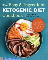 The Easy 5-Ingredient Ketogenic Diet Cookbook Low-Carb High-Fat Recipes for Busy People on the Keto Diet