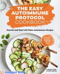 The Easy Autoimmune Protocol Cookbook Nourish and Heal with 30-Minute 5-Ingredient and One-Pot Paleo Autoimmune Recipes