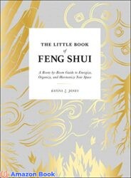 The Little Book of Feng Shui A Room-by-Room Guide to Energize Organize and Harmonize Your Space