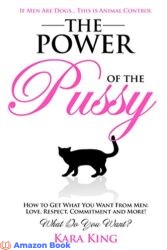 The Power of the Pussy - How to Get What You Want From Men Love Respect Commitment and More Dating Advice for Women (The Power of the Pussy - Get