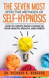 The SEVEN Most EFFECTIVE Methods of SELF-HYPNOSIS How to Create Rapid Change in your Health Wealth and Habits