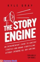 The Story Engine An entrepreneur s guide to content strategy and brand storytelling without spending all day writing (Kyle Gray s Guides To Business