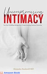 Uncompromising Intimacy Turn your unfulfilling marriage into a deeply satisfying passionate partnership