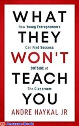 What They Won t Teach You How Young Entrepreneurs Can Find Success OUTSIDE of The Classroom