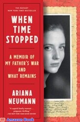 When Time Stopped A Memoir of My Father s War and What Remains
