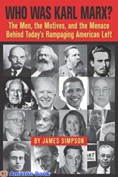 Who Was Karl Marx The Men the Motives and the Menace Behind Today s Rampaging American Left
