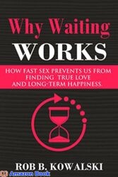Why Waiting Works: How Fast .. Prevents Us From Finding True Love and Long-Term Happiness