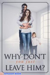 Why don t you just leave him A true story of living through Domestic Violence