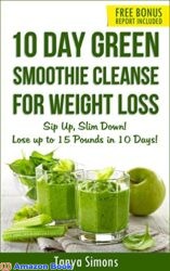 10 Day Green Smoothie Cleanse Sip Up, Slim Down ! Lose upto 15 Lbs in 10 Days! 100 Delicious Weight Loss Green Smoothies+ 10 Days Diet Plan to lose