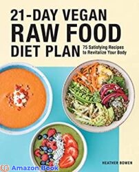 21-Day Vegan Raw Food Diet Plan 75 Satisfying Recipes to Revitalize Your Body