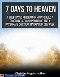 7 Days to Heaven A Bible-based program on how to build a closer relationship with God and a passionate Christian marriage in one week