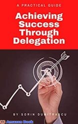 Achieving Success Through Delegation A Practical Guide (Essential Book 8)