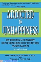 Addicted to Unhappiness (Second Edition) How Hidden Motives for Unhappiness Keep You From Creating the Life You Truly Want, And What You Can Do