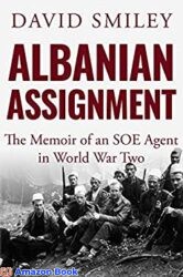 Albanian Assignment The Memoir of an SOE Agent in World War Two (The Extraordinary Life of Colonel David Smiley Book 1)