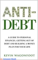 Anti-Debt A Guide To Personal Finance Getting Out Of Debt And Building A Money Plan For Your Life (Anti Series Book 3)