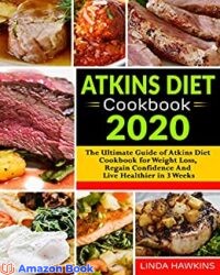 Atkins Diet Cookbook 2020 The Ultimate Guide of Atkins Diet Cookbook for Weight Loss, Regain Confidence And Live Healthier in 3 Weeks