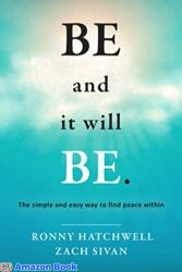 Be and it will Be The simple and easy way to find peace within