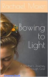 Bowing to Light A Mother's Journey Through Grief