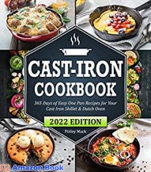 Cast Iron Cookbook 365 Days of Easy One Pan Recipes for Your Cast Iron Skillet & Dutch Oven Beginners Edition