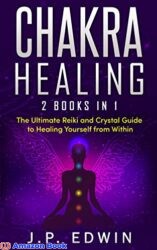 Chakra Healing 2 Books in 1 - The Ultimate Reiki and Crystal Guide to Healing Yourself from Within