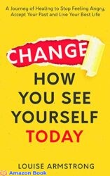 Change How You See Yourself Today A Journey of Healing to Stop Feeling Angry, Accept Your Past and Live Your Best Life (Emotional Intelligence Master