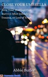 Close Your Umbrella How Your Marriage Can Survive After Infidelity, Trauma, or Loss of Trust