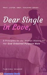 Dear Single in Love, 8 Principles for the Woman Waiting for Her God Ordained Purpose Mate (Pray. Listen. Obey