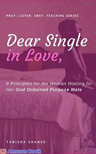 Dear Single in Love, 8 Principles for the Woman Waiting for Her God Ordained Purpose Mate (Pray. Listen. Obey