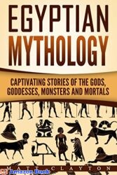 Egyptian Mythology Captivating Stories of the Gods, Goddesses, Monsters and Mortals (Norse Mythology - Egyptian Mythology - Greek Mythology Book 2)