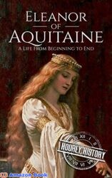Eleanor of Aquitaine A Life From Beginning to End (Biographies of French Royalty)