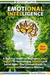 Emotional intelligence A Practical Guide For Beginners Boost your EQ for Relationship, Business and Social Skills