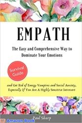 Empath The Easy and Comprehensive Way to Dominate Your Emotions, and Get Rid of Energy Vampires and Social Anxiety, Especially If You Are A Highly Se