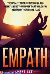 Empath The Ultimate Guide For Developing And Understanding Your Empath’s Gift While Using Meditation To Overcome Fears (Meditation, Alone, Introvert,